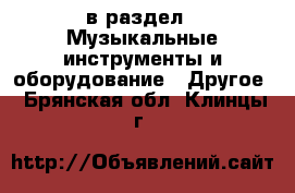 в раздел : Музыкальные инструменты и оборудование » Другое . Брянская обл.,Клинцы г.